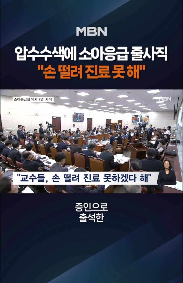 압수수색에 소아응급실 의사 줄사직
			
			경찰 압수수색 받은 소아응급실 의사 7명 '사직'…"손 떨려 진료 못 해" 
			
			#압수수색 #환아사망 #아주대병원 #소아전문응급의료센터 #보건복지부 #MBN #엠비엔뉴스 #MBNNEWS